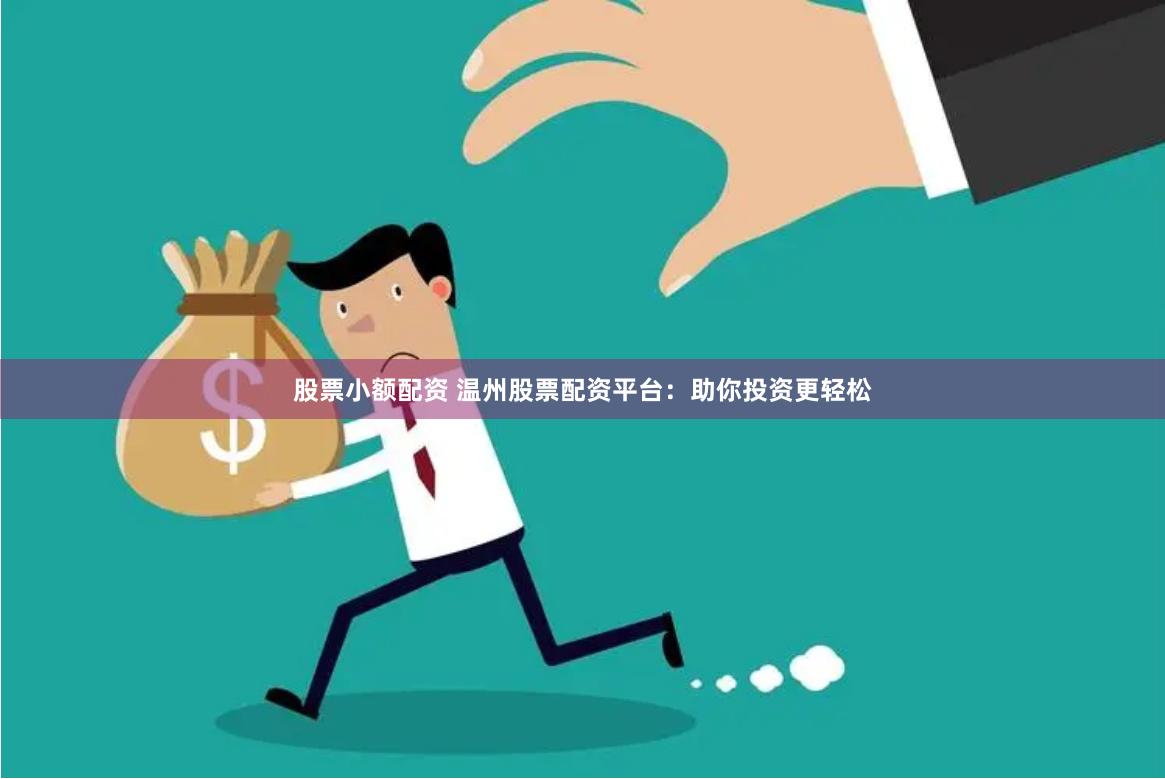股票小额配资 温州股票配资平台：助你投资更轻松
