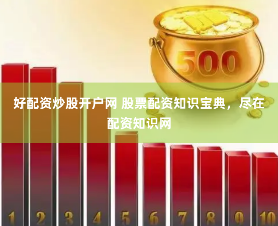 好配资炒股开户网 股票配资知识宝典，尽在配资知识网