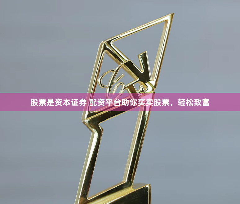股票是资本证券 配资平台助你买卖股票，轻松致富