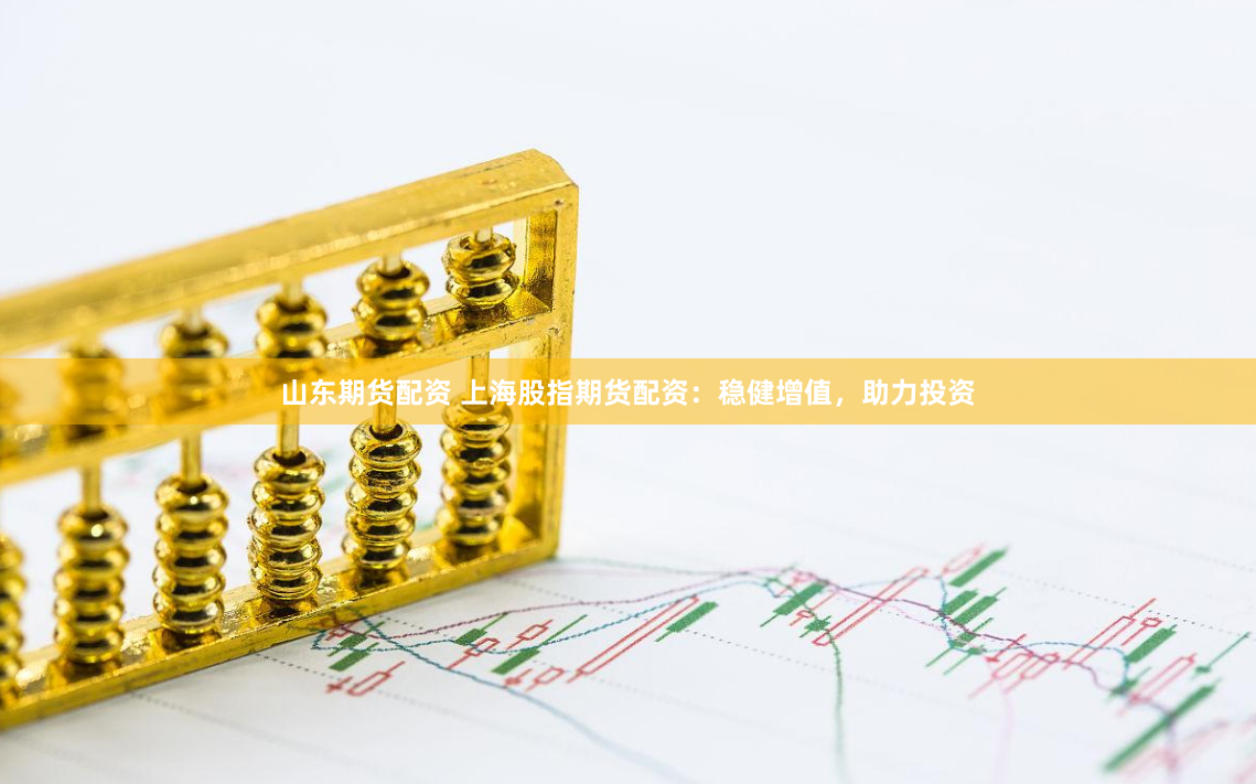山东期货配资 上海股指期货配资：稳健增值，助力投资