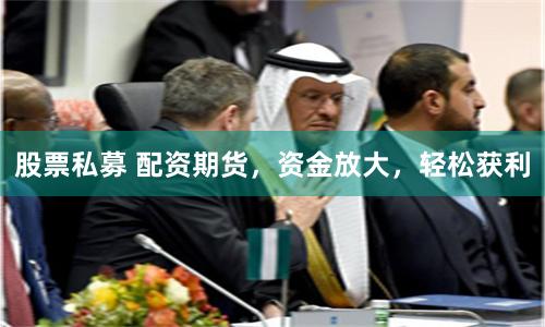 股票私募 配资期货，资金放大，轻松获利
