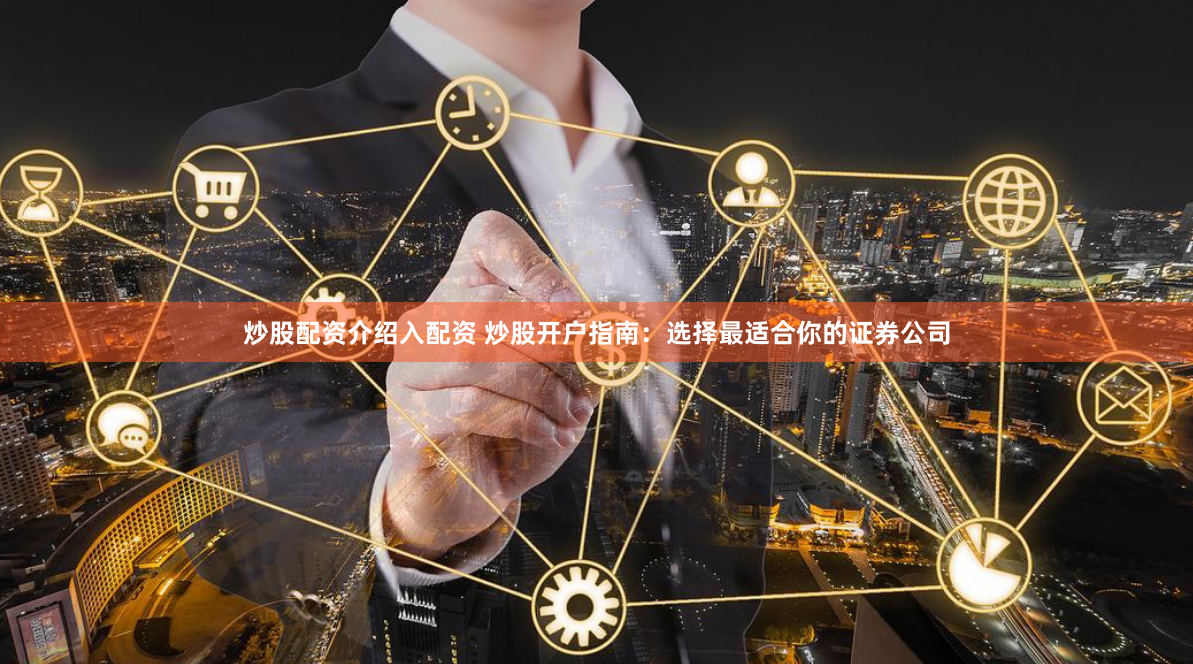 炒股配资介绍入配资 炒股开户指南：选择最适合你的证券公司