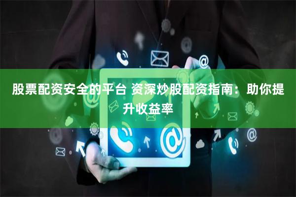 股票配资安全的平台 资深炒股配资指南：助你提升收益率
