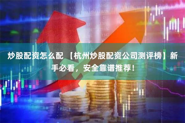 炒股配资怎么配 【杭州炒股配资公司测评榜】新手必看，安全靠谱推荐！