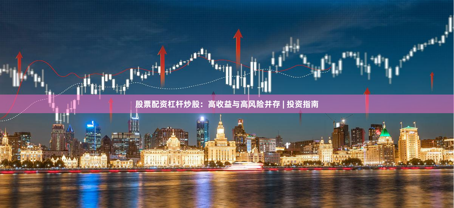 股票配资杠杆炒股：高收益与高风险并存 | 投资指南