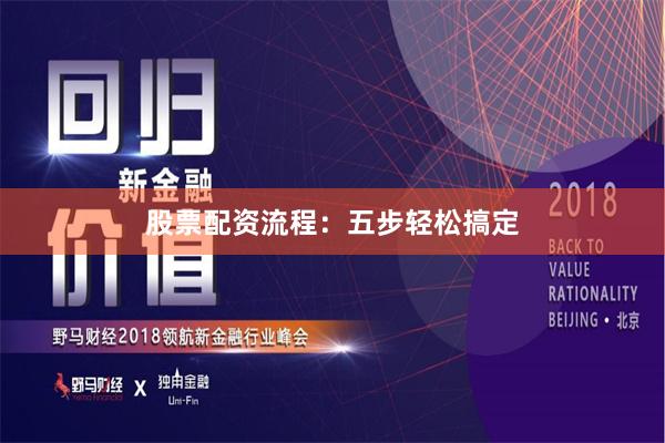 股票配资流程：五步轻松搞定